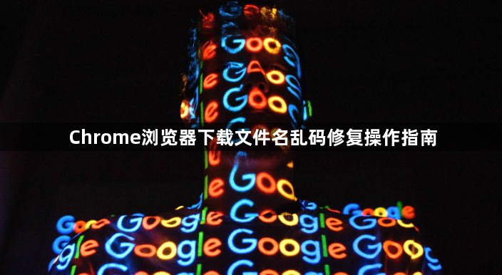 Chrome浏览器下载文件名乱码修复操作指南1