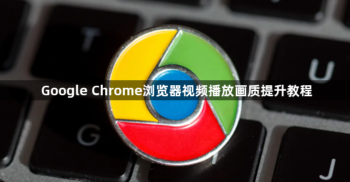 Google Chrome浏览器视频播放画质提升教程1