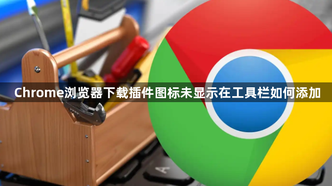 Chrome浏览器下载插件图标未显示在工具栏如何添加1