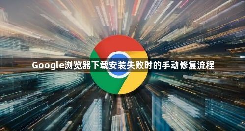 Google浏览器下载安装失败时的手动修复流程1