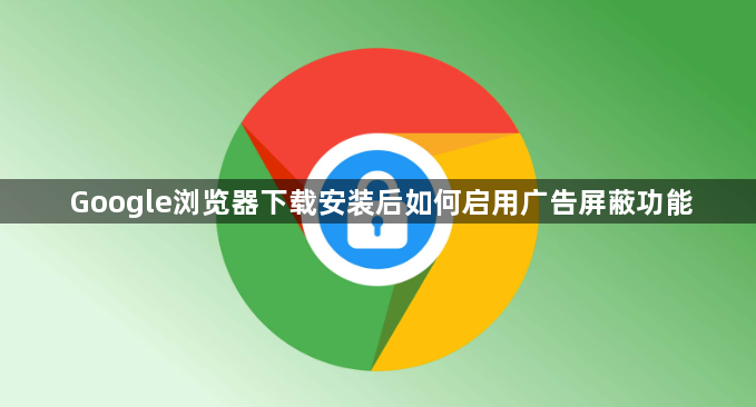 Google浏览器下载安装后如何启用广告屏蔽功能1