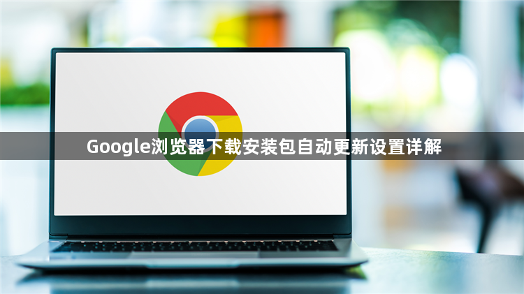 Google浏览器下载安装包自动更新设置详解1