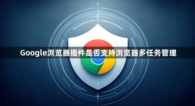 Google浏览器插件是否支持浏览器多任务管理1