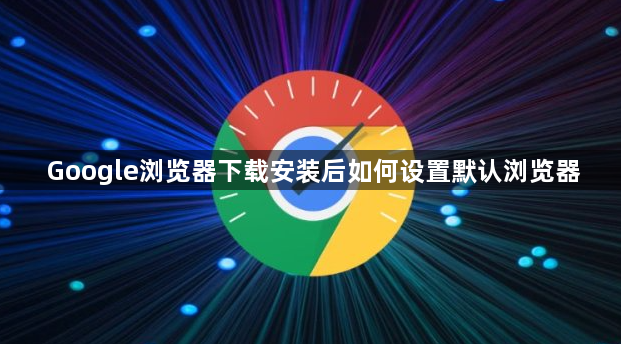 Google浏览器下载安装后如何设置默认浏览器1