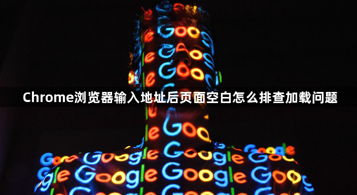 Chrome浏览器输入地址后页面空白怎么排查加载问题1