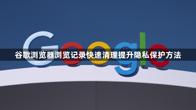 谷歌浏览器浏览记录快速清理提升隐私保护方法1