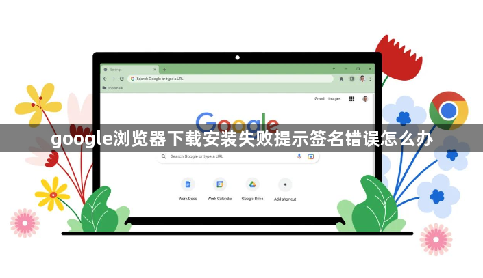 google浏览器下载安装失败提示签名错误怎么办1