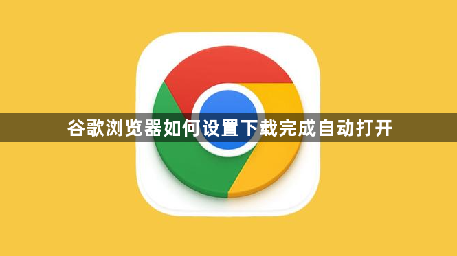 谷歌浏览器如何设置下载完成自动打开1