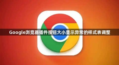 Google浏览器插件按钮大小显示异常的样式表调整1