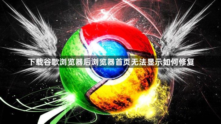 下载谷歌浏览器后浏览器首页无法显示如何修复1