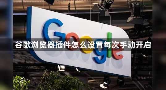 谷歌浏览器插件怎么设置每次手动开启1