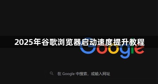 2025年谷歌浏览器启动速度提升教程1