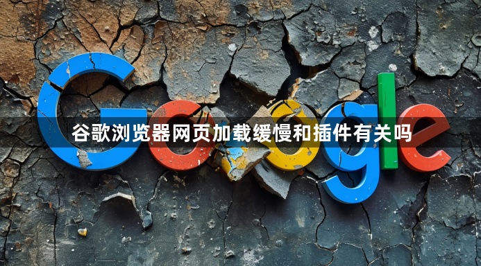 谷歌浏览器网页加载缓慢和插件有关吗1