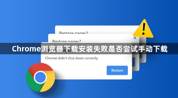 Chrome浏览器下载安装失败是否尝试手动下载1