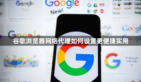 谷歌浏览器网络代理如何设置更便捷实用1