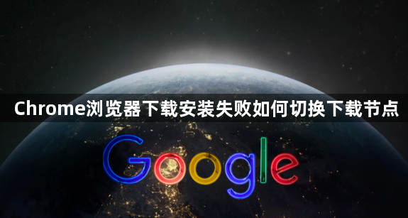 Chrome浏览器下载安装失败如何切换下载节点1