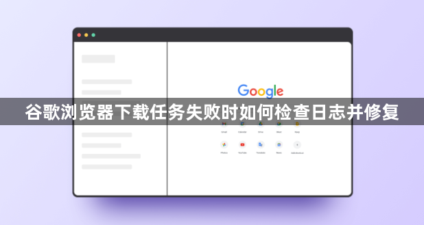 谷歌浏览器下载任务失败时如何检查日志并修复1