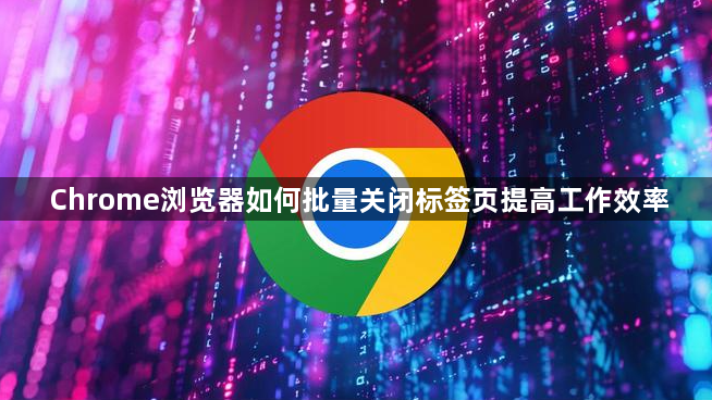 Chrome浏览器如何批量关闭标签页提高工作效率1