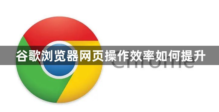 谷歌浏览器网页操作效率如何提升1