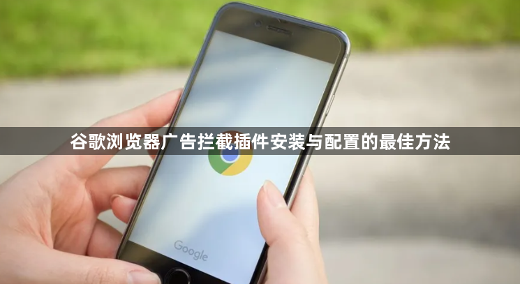 谷歌浏览器广告拦截插件安装与配置的最佳方法1
