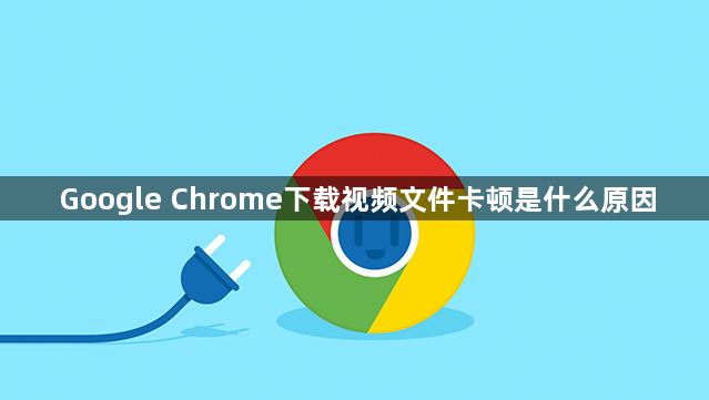 Google Chrome下载视频文件卡顿是什么原因1