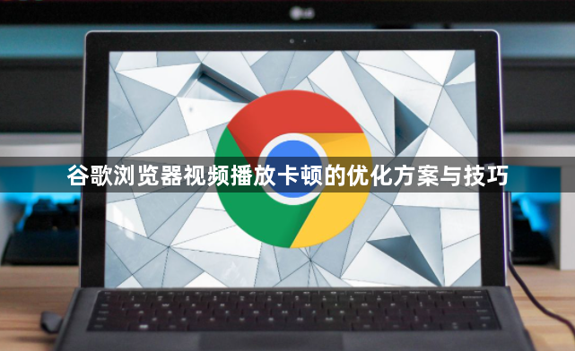 谷歌浏览器视频播放卡顿的优化方案与技巧1