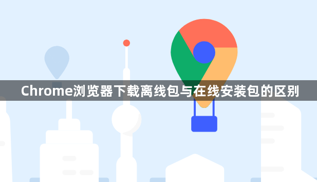 Chrome浏览器下载离线包与在线安装包的区别1