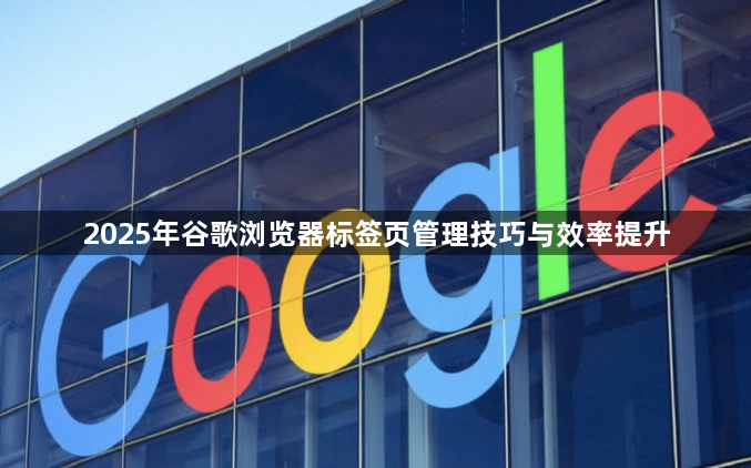2025年谷歌浏览器标签页管理技巧与效率提升1