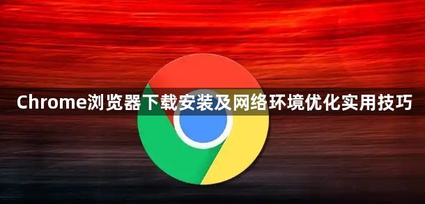 Chrome浏览器下载安装及网络环境优化实用技巧1