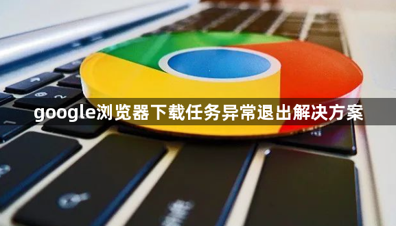 google浏览器下载任务异常退出解决方案1