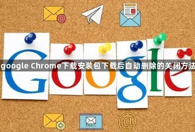 google Chrome下载安装包下载后自动删除的关闭方法1