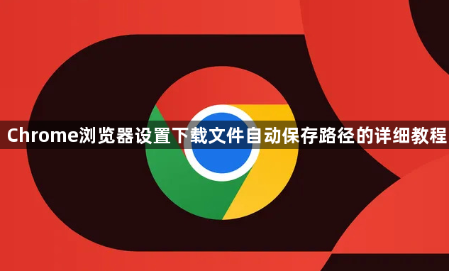 Chrome浏览器设置下载文件自动保存路径的详细教程1