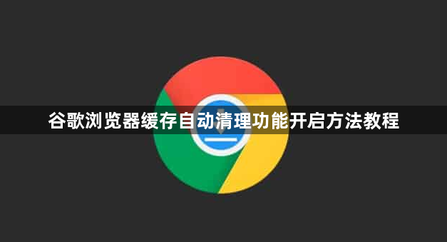 谷歌浏览器缓存自动清理功能开启方法教程1