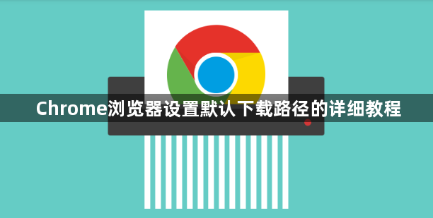 Chrome浏览器设置默认下载路径的详细教程1