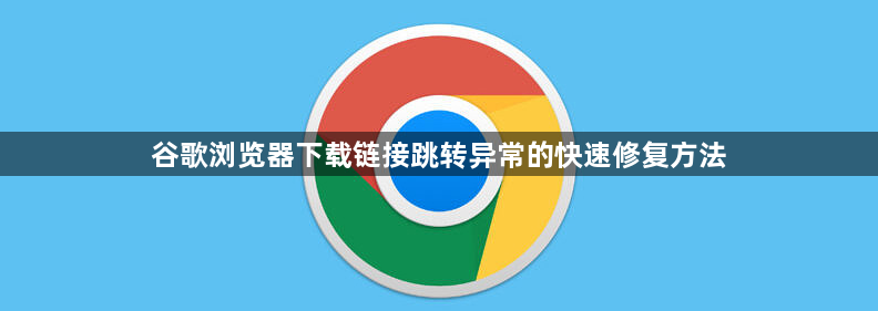 谷歌浏览器下载链接跳转异常的快速修复方法1
