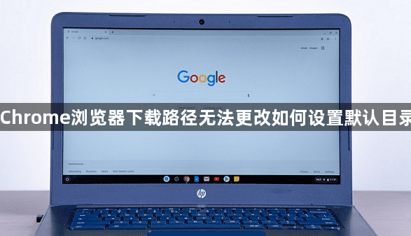 Chrome浏览器下载路径无法更改如何设置默认目录1