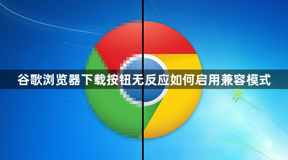 谷歌浏览器下载按钮无反应如何启用兼容模式1