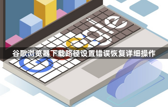 谷歌浏览器下载路径设置错误恢复详细操作1
