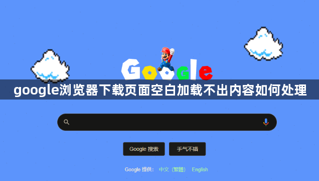 google浏览器下载页面空白加载不出内容如何处理1