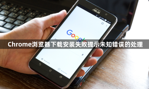 Chrome浏览器下载安装失败提示未知错误的处理1