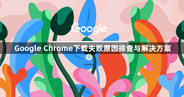 Google Chrome下载失败原因排查与解决方案1