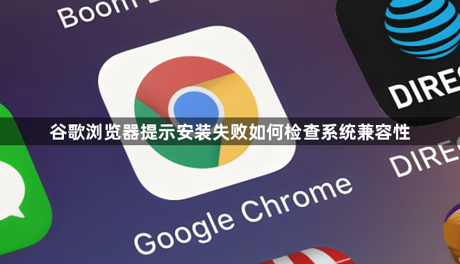 谷歌浏览器提示安装失败如何检查系统兼容性1