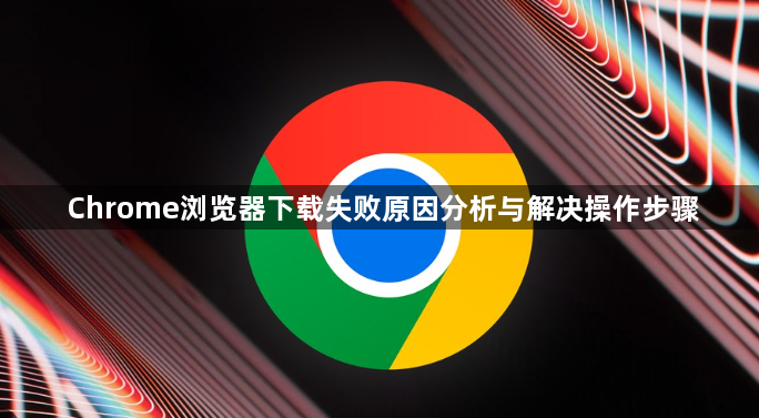 Chrome浏览器下载失败原因分析与解决操作步骤1