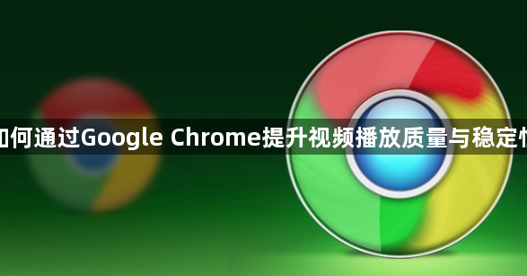 如何通过Google Chrome提升视频播放质量与稳定性1