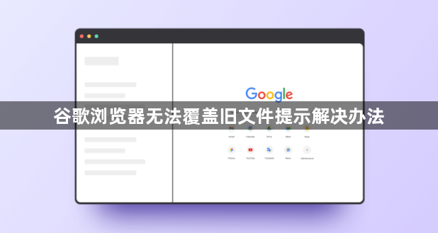 谷歌浏览器无法覆盖旧文件提示解决办法1