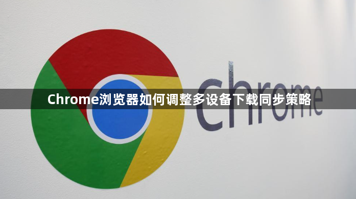 Chrome浏览器如何调整多设备下载同步策略1