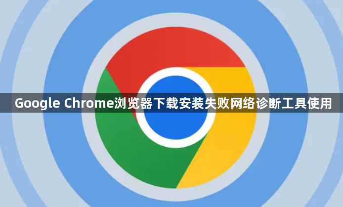 Google Chrome浏览器下载安装失败网络诊断工具使用1