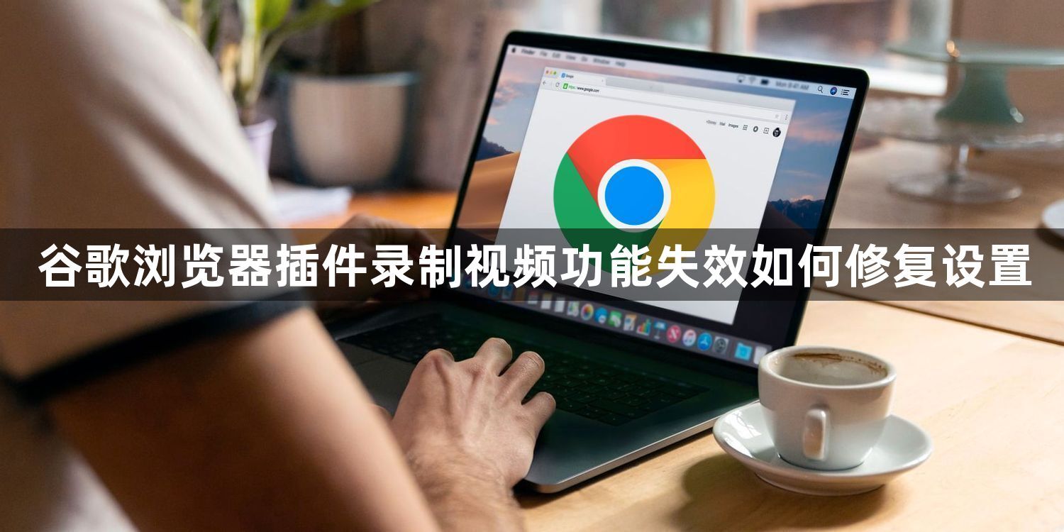 谷歌浏览器插件录制视频功能失效如何修复设置1