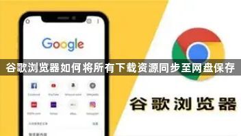谷歌浏览器如何将所有下载资源同步至网盘保存1