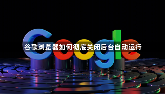 谷歌浏览器如何彻底关闭后台自动运行1
